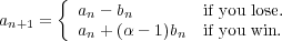        {
a    =   an - bn       if you lose.
 n+1     an + (α - 1)bn if you win.
