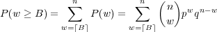             ∑n          ∑n  (n )  w n-w
P (w ≥ B ) =     P (w) =       w  p q
           w=⌈B⌉       w= ⌈B⌉
